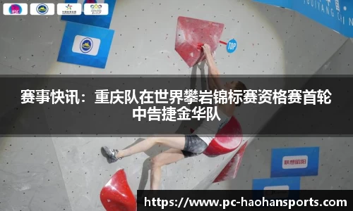 赛事快讯：重庆队在世界攀岩锦标赛资格赛首轮中告捷金华队
