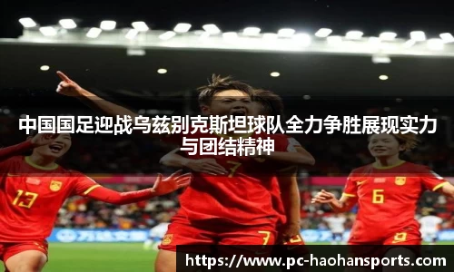 中国国足迎战乌兹别克斯坦球队全力争胜展现实力与团结精神