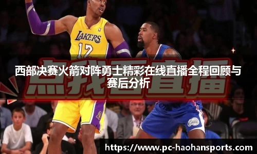 西部决赛火箭对阵勇士精彩在线直播全程回顾与赛后分析
